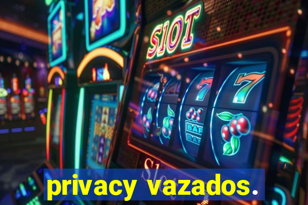 privacy vazados.