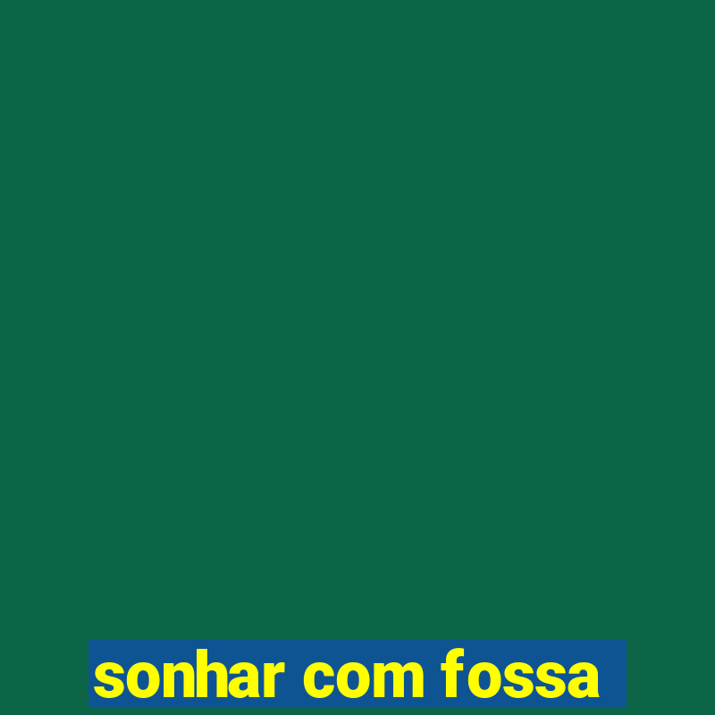 sonhar com fossa