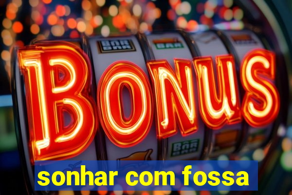 sonhar com fossa