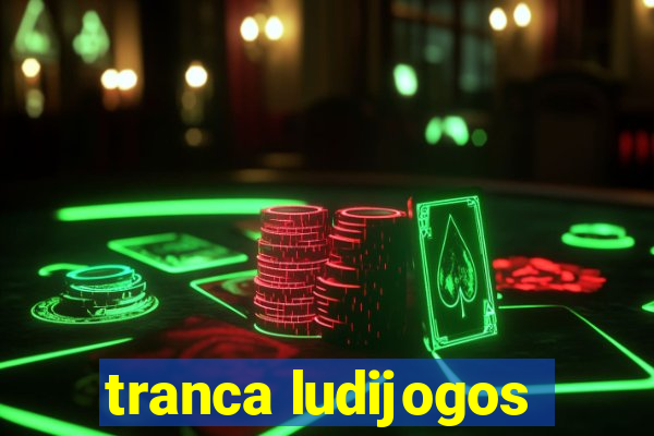 tranca ludijogos