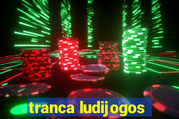 tranca ludijogos