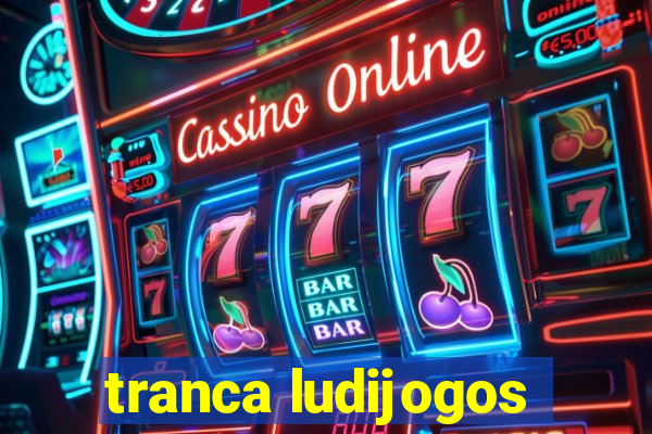 tranca ludijogos