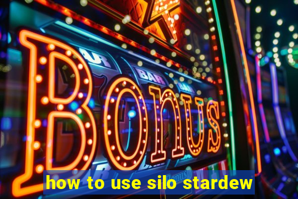 how to use silo stardew