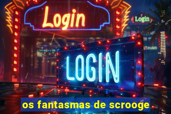 os fantasmas de scrooge