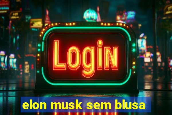 elon musk sem blusa