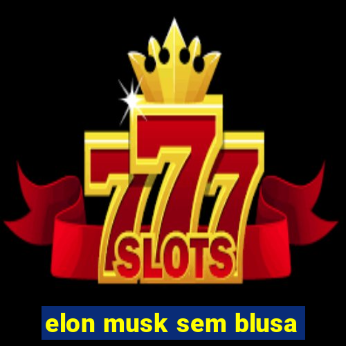 elon musk sem blusa