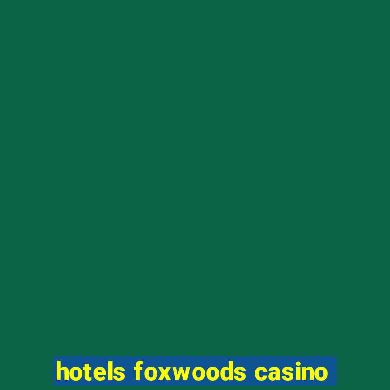 hotels foxwoods casino