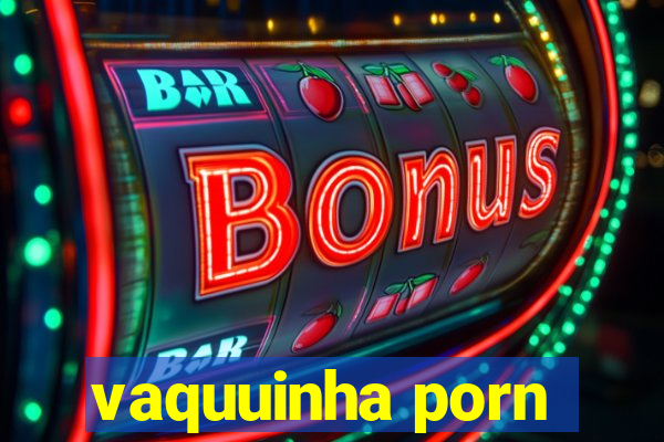 vaquuinha porn