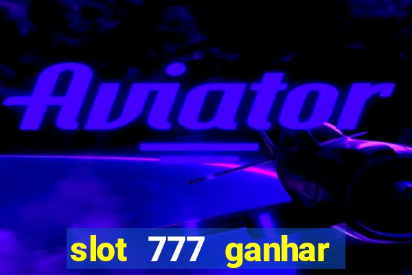 slot 777 ganhar dinheiro sem depositar