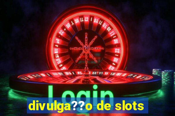 divulga??o de slots