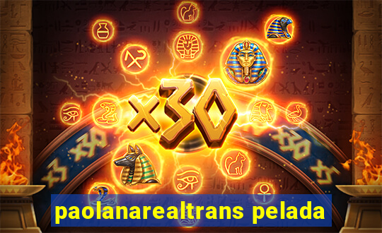 paolanarealtrans pelada