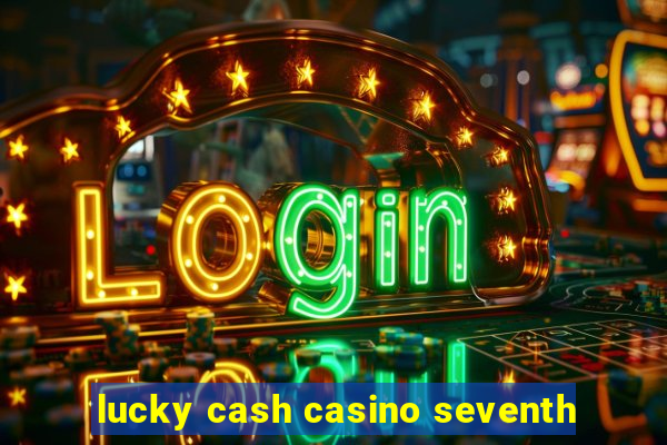 lucky cash casino seventh