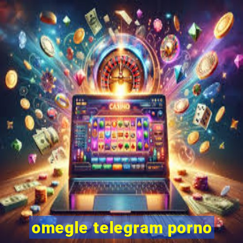 omegle telegram porno