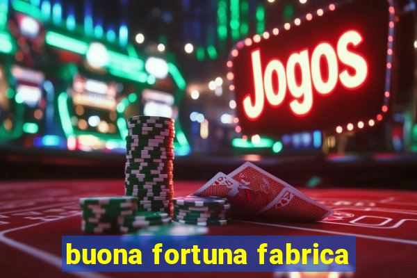 buona fortuna fabrica