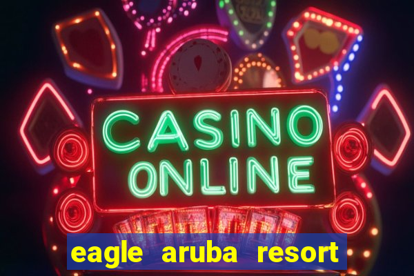 eagle aruba resort & casino