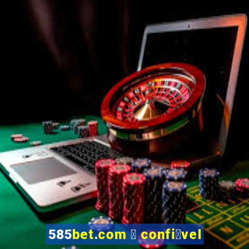 585bet.com 茅 confi谩vel