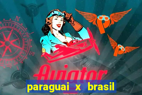 paraguai x brasil - ao vivo