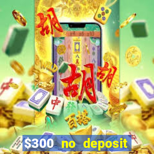 $300 no deposit casino bonus