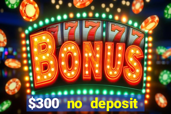 $300 no deposit casino bonus