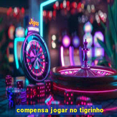 compensa jogar no tigrinho