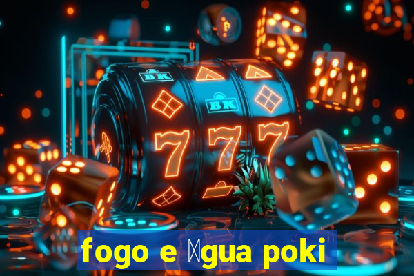 fogo e 谩gua poki