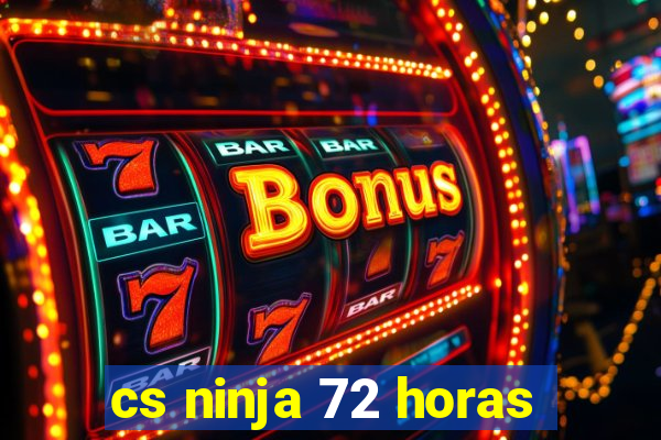 cs ninja 72 horas