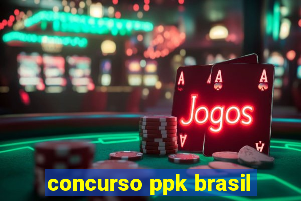 concurso ppk brasil