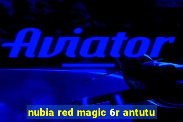 nubia red magic 6r antutu