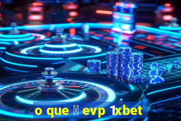 o que 茅 evp 1xbet