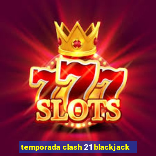 temporada clash 21 blackjack