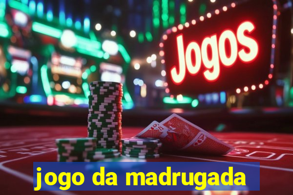 jogo da madrugada