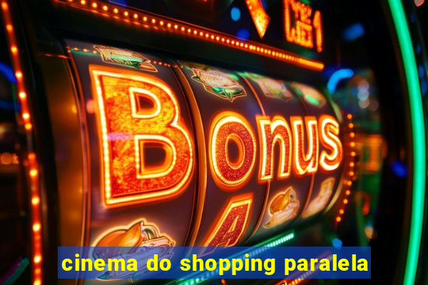 cinema do shopping paralela