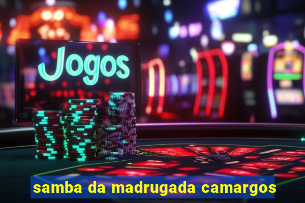 samba da madrugada camargos