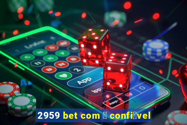 2959 bet com 茅 confi谩vel