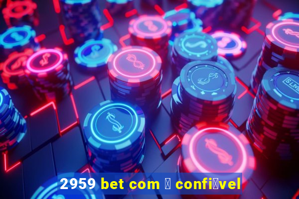 2959 bet com 茅 confi谩vel