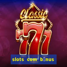 slots com b么nus gr谩tis no cadastro