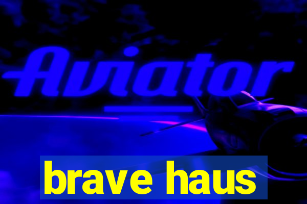 brave haus