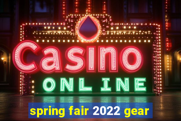 spring fair 2022 gear