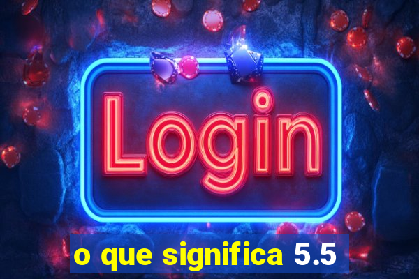 o que significa 5.5