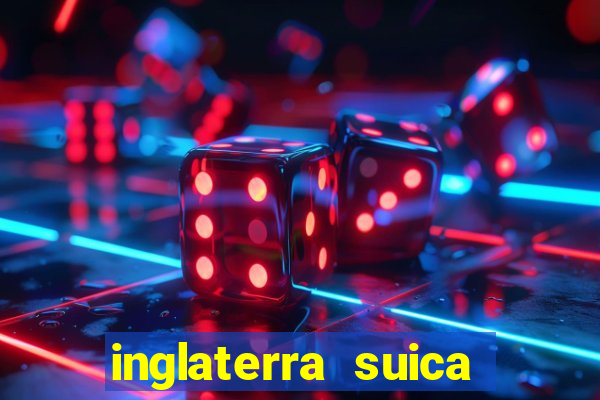 inglaterra suica onde assistir