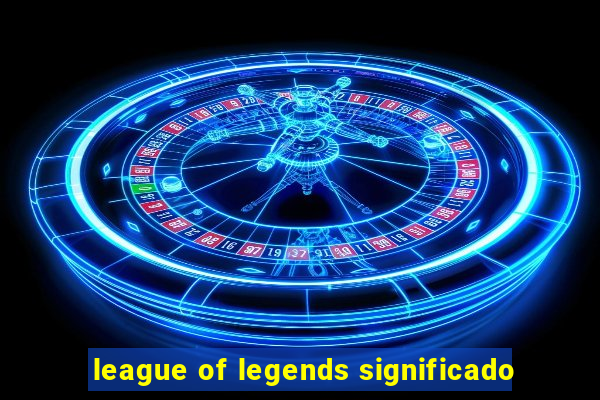 league of legends significado