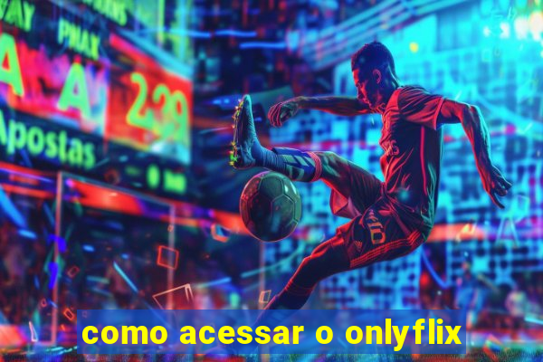 como acessar o onlyflix