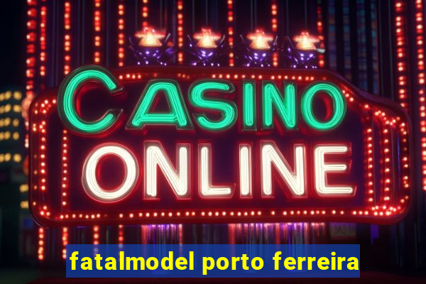 fatalmodel porto ferreira