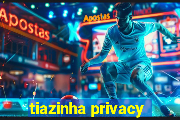 tiazinha privacy