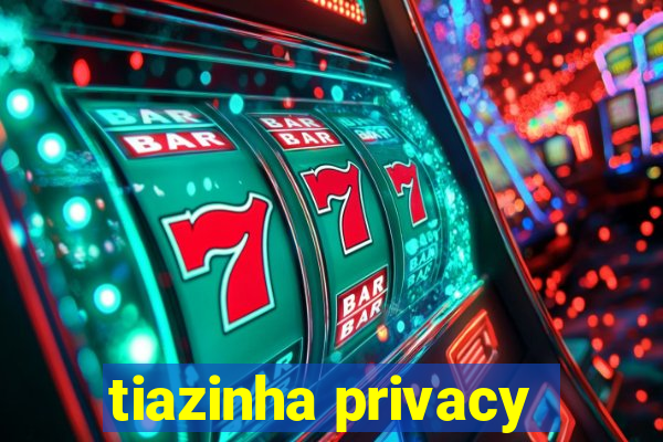 tiazinha privacy