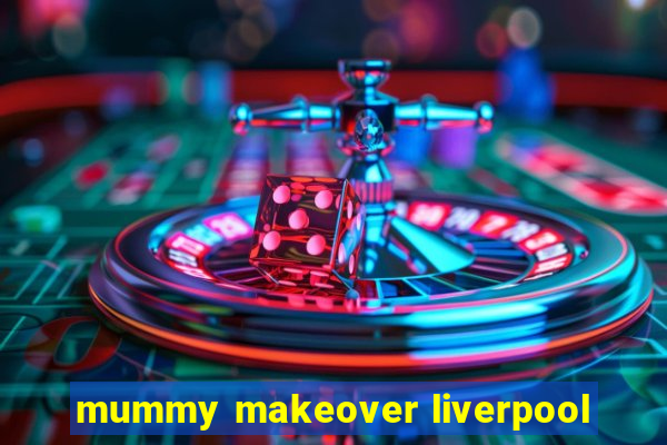 mummy makeover liverpool