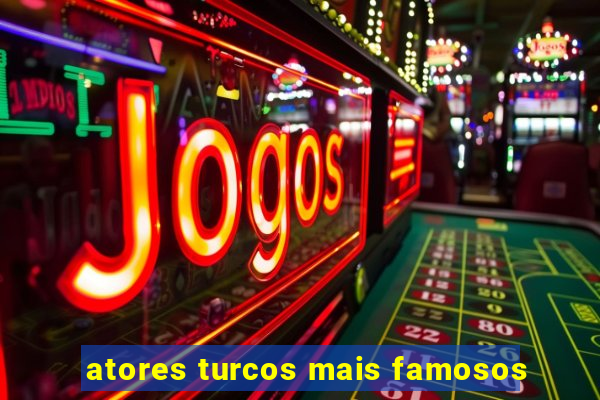 atores turcos mais famosos