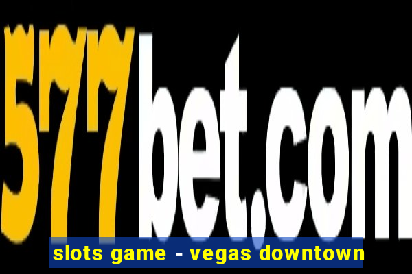 slots game - vegas downtown