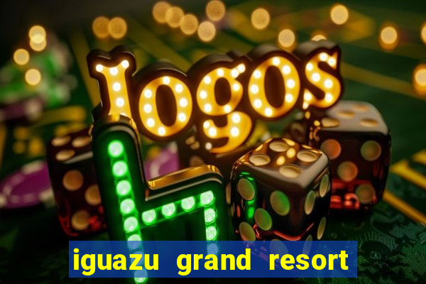 iguazu grand resort spa & casino iguazu