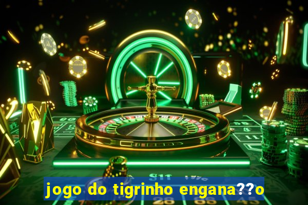 jogo do tigrinho engana??o